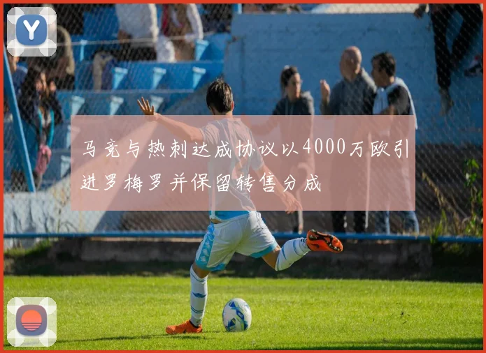 马竞与热刺达成协议以4000万欧引进罗梅罗并保留转售分成