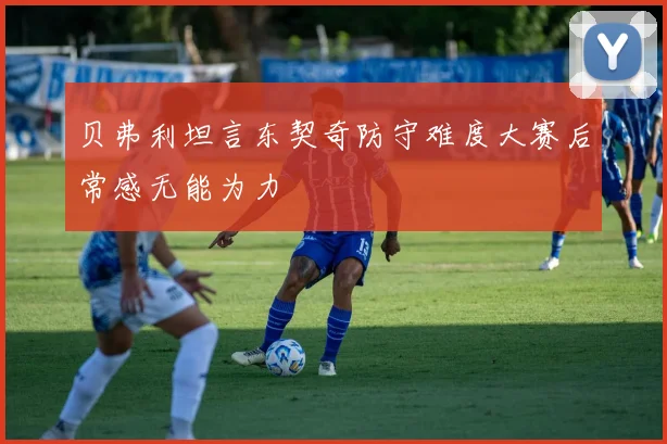 贝弗利坦言东契奇防守难度大赛后常感无能为力